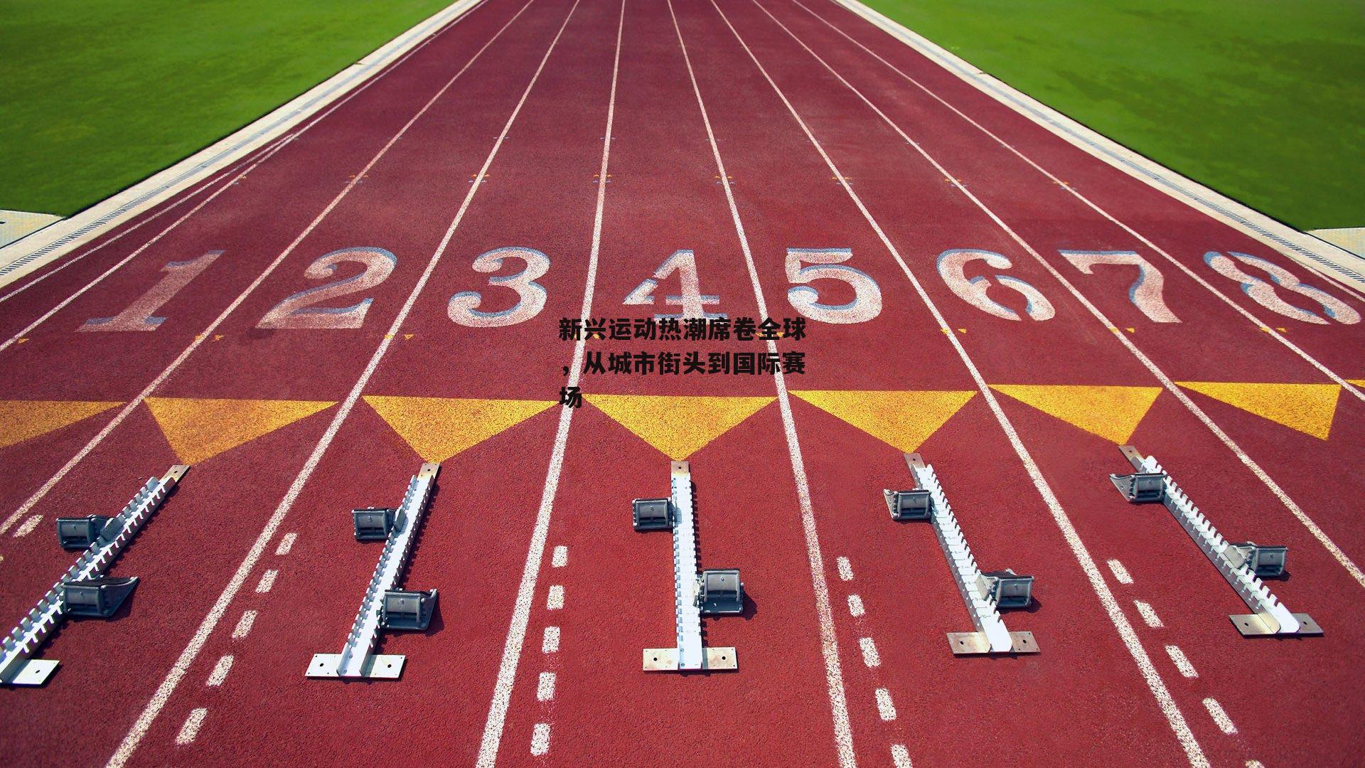 新兴运动热潮席卷全球,从城市街头到国际赛场
