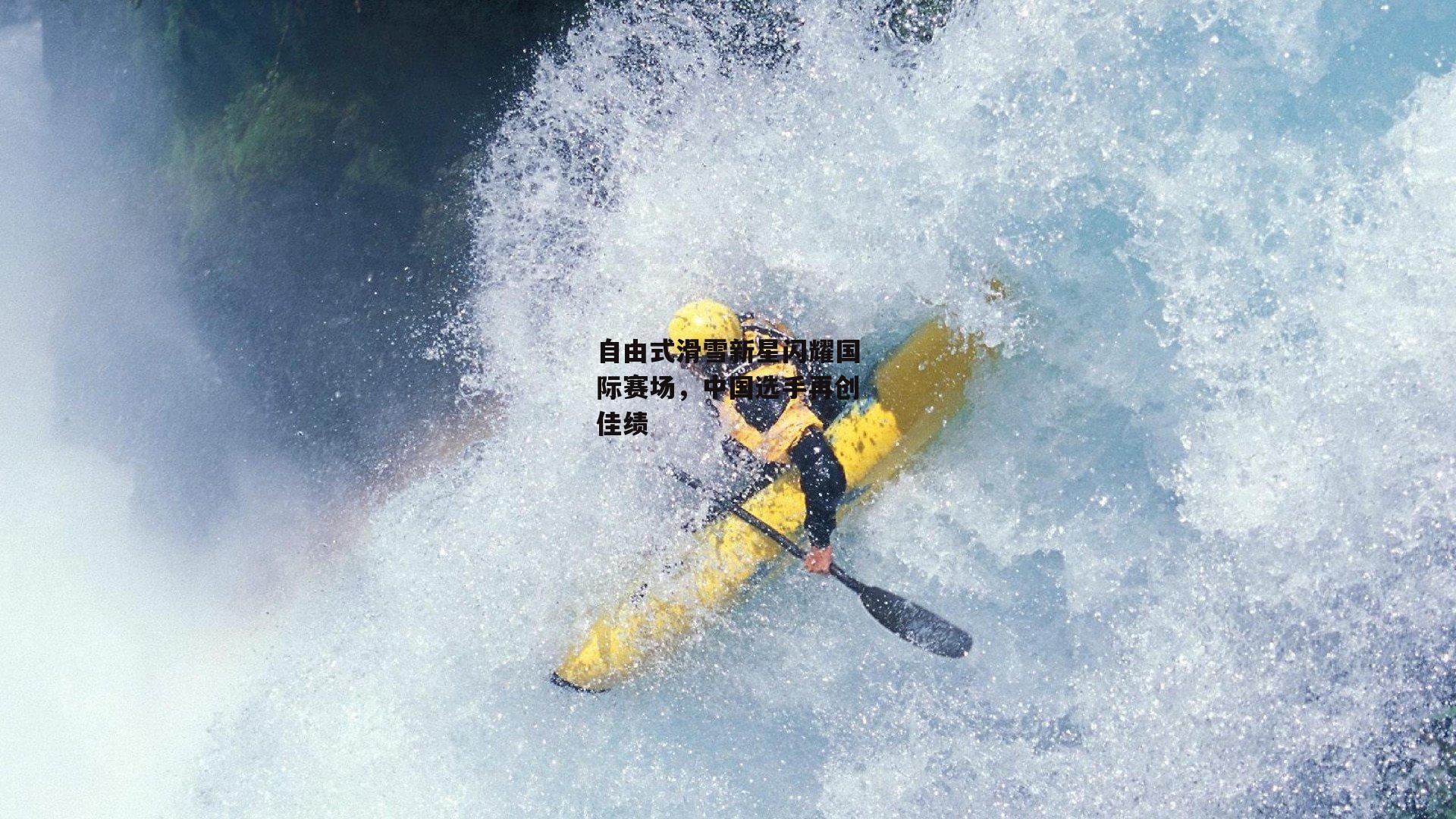 自由式滑雪新星闪耀国际赛场,中国选手再创佳绩